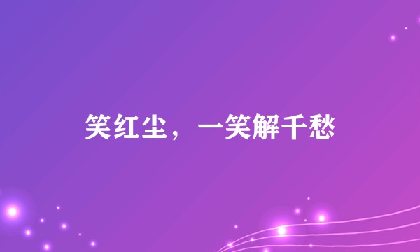 笑红尘，一笑解千愁