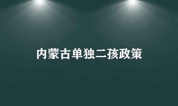 内蒙古单独二孩政策
