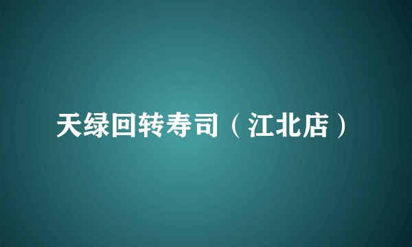 天绿回转寿司（江北店）