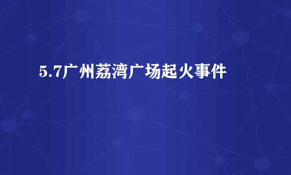 5.7广州荔湾广场起火事件