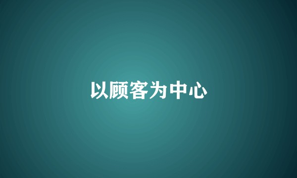 以顾客为中心