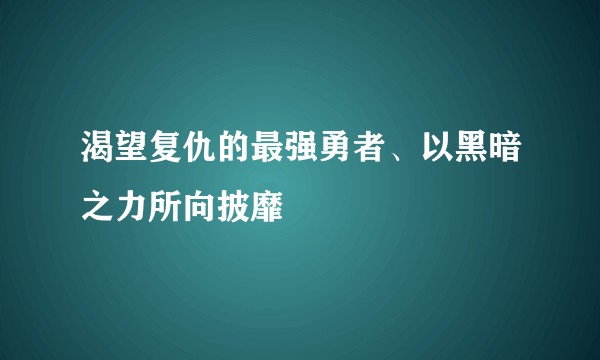 渴望复仇的最强勇者、以黑暗之力所向披靡
