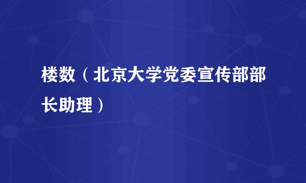 楼数（北京大学党委宣传部部长助理）