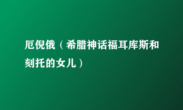 厄倪俄（希腊神话福耳库斯和刻托的女儿）