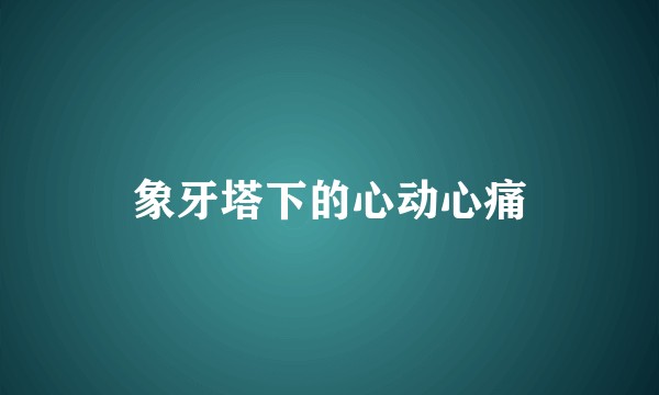 象牙塔下的心动心痛
