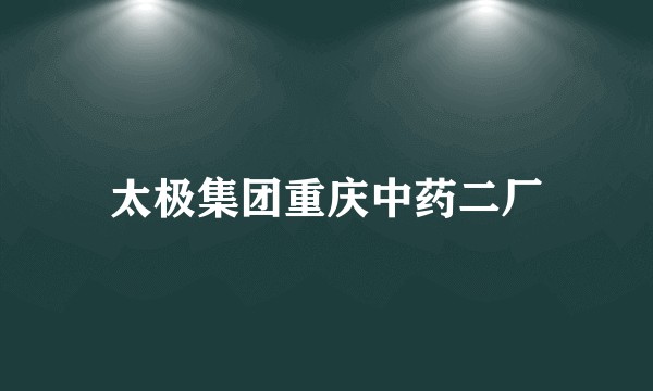 太极集团重庆中药二厂