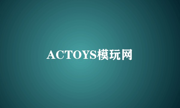 ACTOYS模玩网