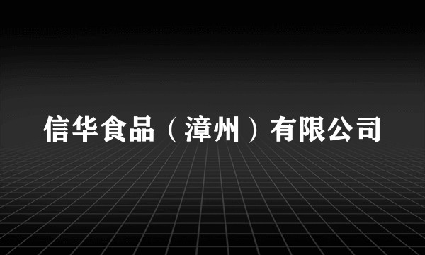 信华食品（漳州）有限公司