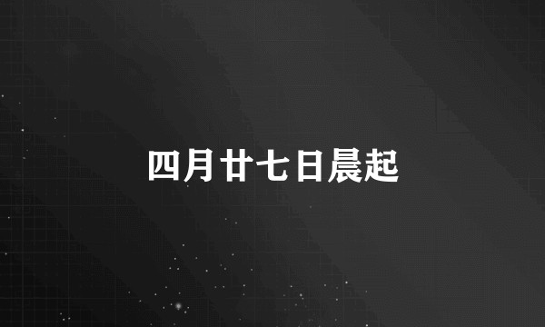 四月廿七日晨起
