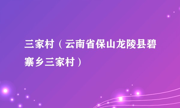 三家村(云南省保山龙陵县碧寨乡三家村)