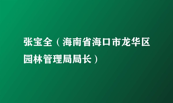张宝全（海南省海口市龙华区园林管理局局长）