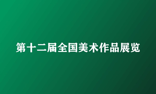 第十二届全国美术作品展览