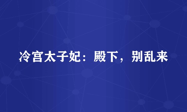冷宫太子妃：殿下，别乱来