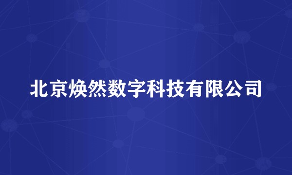 北京焕然数字科技有限公司
