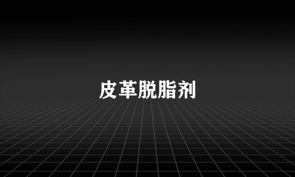 皮革脱脂剂