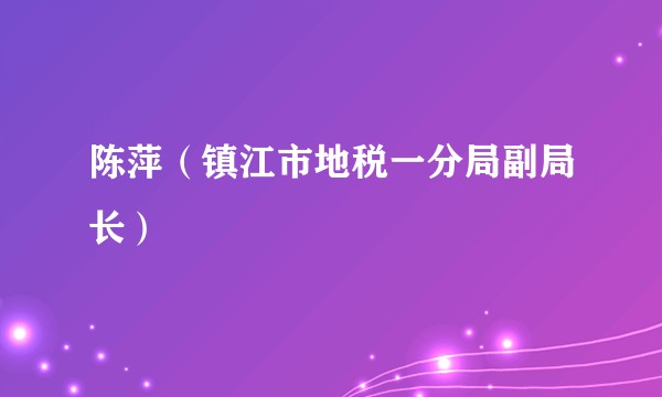 陈萍（镇江市地税一分局副局长）