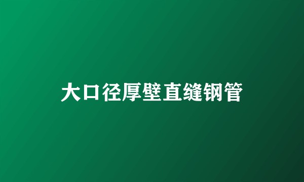 大口径厚壁直缝钢管