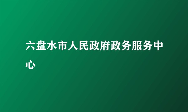 六盘水市人民政府政务服务中心