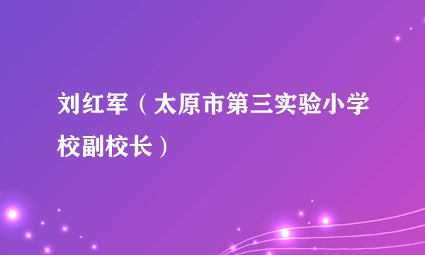 刘红军(太原市第三实验小学校副校长)