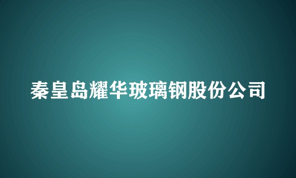 秦皇岛耀华玻璃钢股份公司