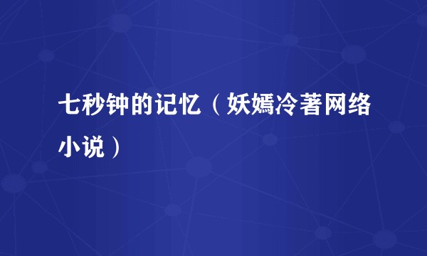 七秒钟的记忆（妖嫣冷著网络小说）