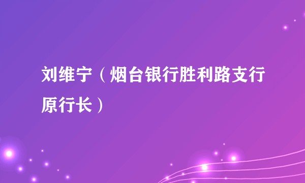 刘维宁（烟台银行胜利路支行原行长）