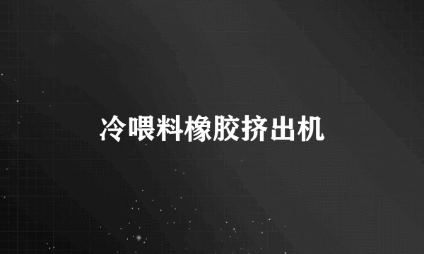 冷喂料橡胶挤出机