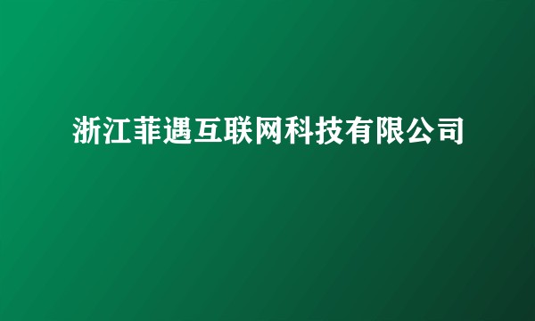 浙江菲遇互联网科技有限公司
