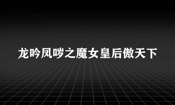 龙吟凤哕之魔女皇后傲天下