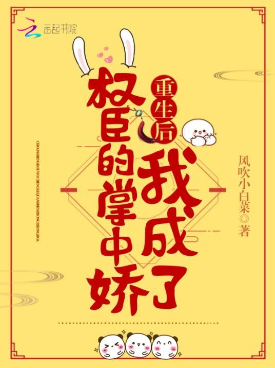 重生后我成了权臣的掌中娇（风吹小白菜创作的网络小说）