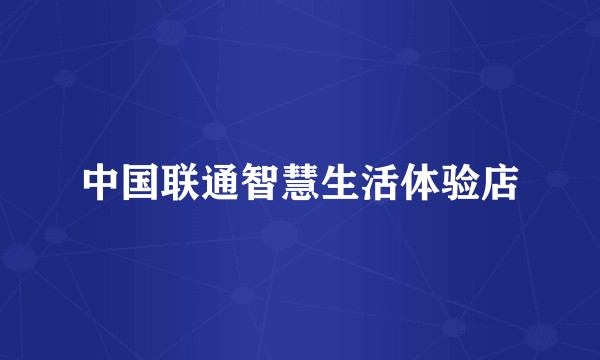 中国联通智慧生活体验店