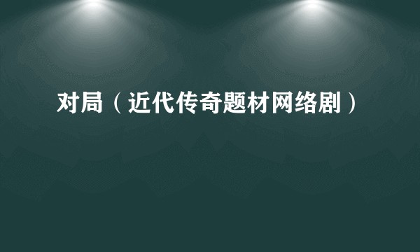 对局（近代传奇题材网络剧）