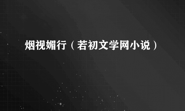 烟视媚行（若初文学网小说）