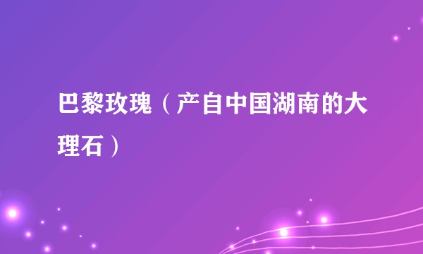 巴黎玫瑰（产自中国湖南的大理石）