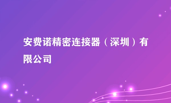 安费诺精密连接器（深圳）有限公司