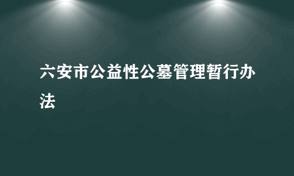 六安市公益性公墓管理暂行办法