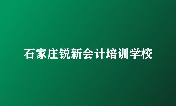石家庄锐新会计培训学校