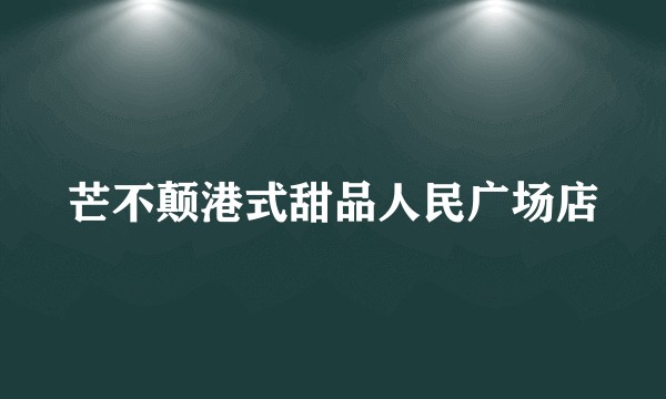 芒不颠港式甜品人民广场店