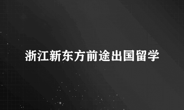 浙江新东方前途出国留学