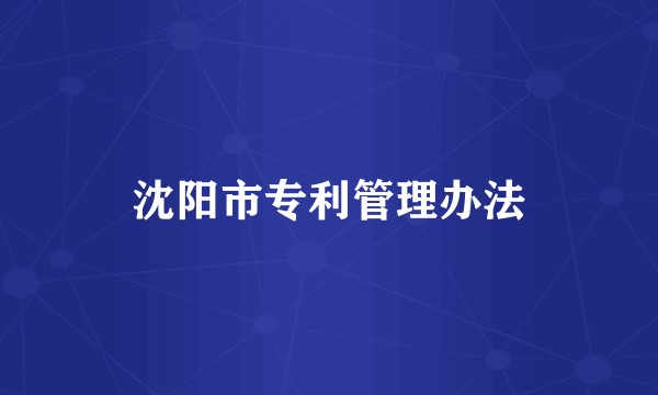 沈阳市专利管理办法