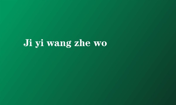 Ji yi wang zhe wo