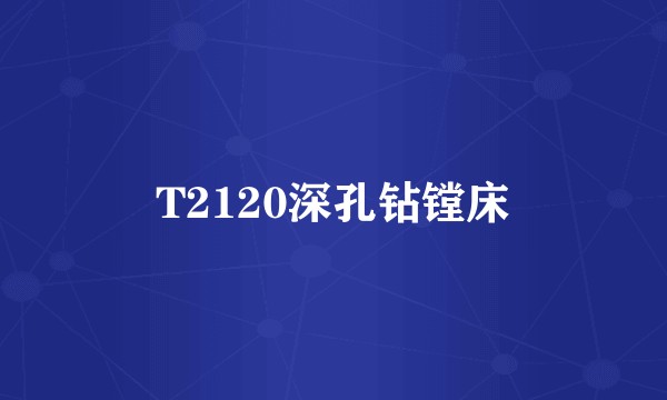 T2120深孔钻镗床