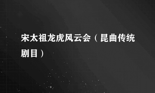 宋太祖龙虎风云会(昆曲传统剧目)