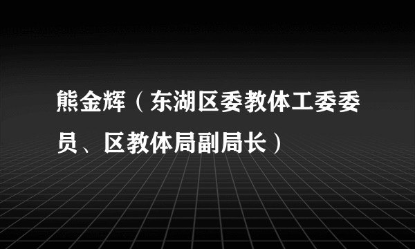 熊金辉（东湖区委教体工委委员、区教体局副局长）