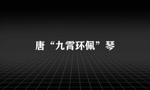 唐“九霄环佩”琴