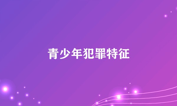 青少年犯罪特征