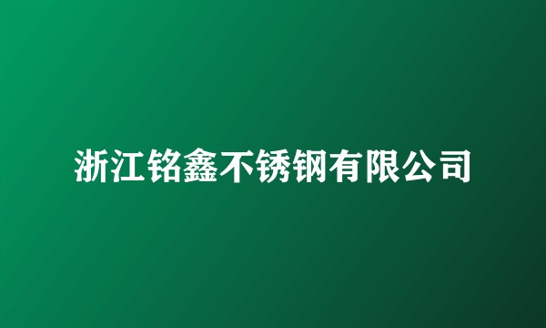 浙江铭鑫不锈钢有限公司