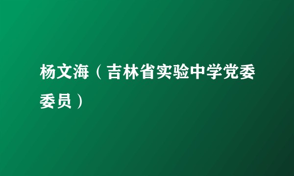 杨文海（吉林省实验中学党委委员）