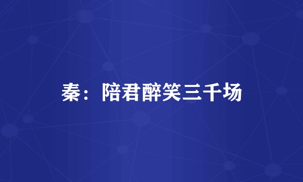 秦：陪君醉笑三千场