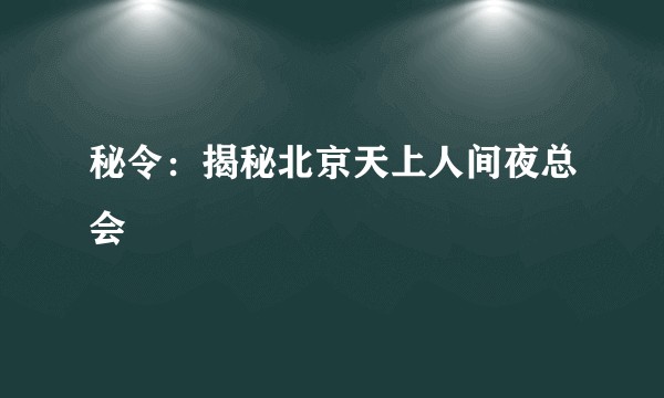 秘令：揭秘北京天上人间夜总会
